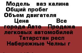 › Модель ­ ваз калина › Общий пробег ­ 148 000 › Объем двигателя ­ 1 400 › Цена ­ 120 000 - Все города Авто » Продажа легковых автомобилей   . Татарстан респ.,Набережные Челны г.